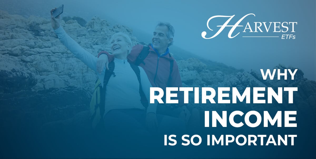 Why Retirement Income Is So Important Harvest Etfs