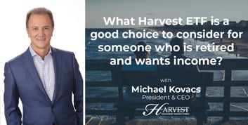 What Harvest ETF is a good choice to consider for someone who is retired and wants income?