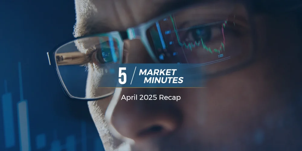 5 Market Minutes | April 2025 Recap